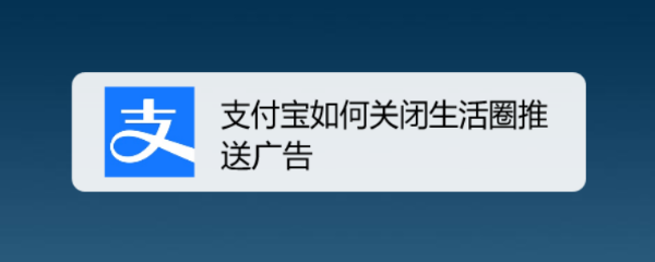 <b>支付宝如何关闭生活圈推送广告</b>