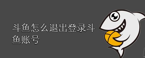 斗鱼怎么退出登录斗鱼账号