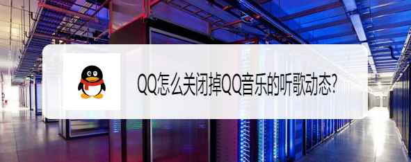 <b>QQ怎么关闭掉QQ音乐的听歌动态</b>