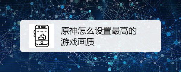 原神怎么设置最高的游戏画质