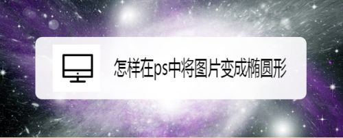 怎样在ps中将图片变成椭圆形