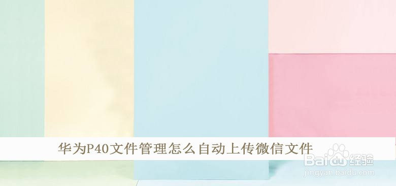华为p40文件管理怎么自动上传微信文件