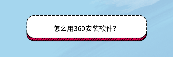 <b>怎么用360安装软件</b>