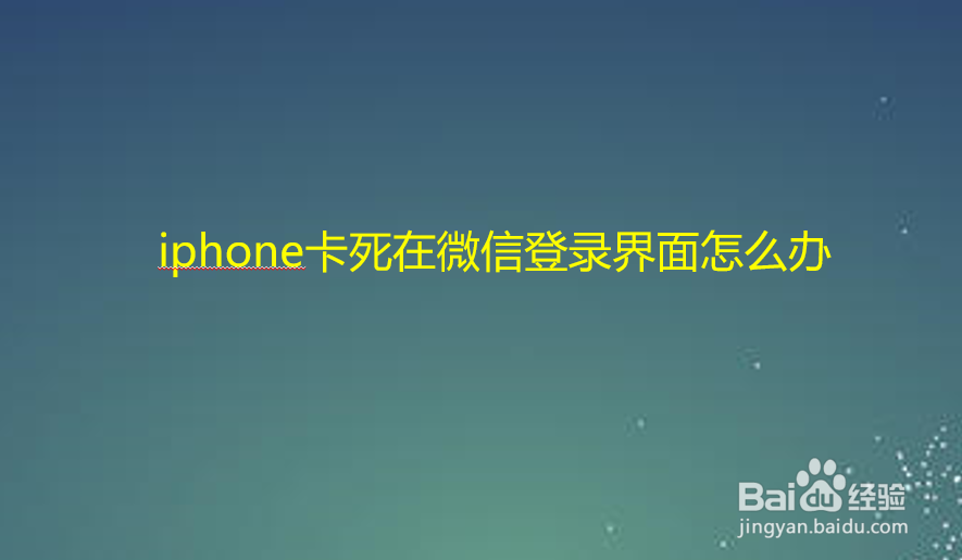 iphone卡死在微信登录界面怎么办