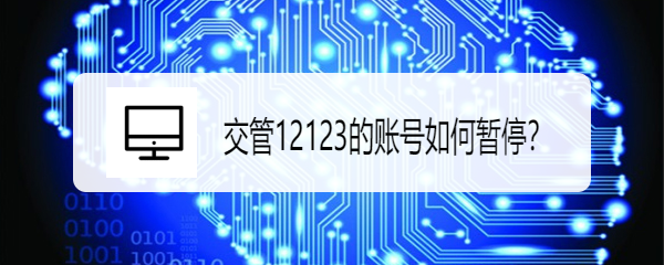 <b>交管12123的账号如何暂停</b>