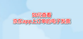 <b>如何查看京东app上订单的电子发票</b>