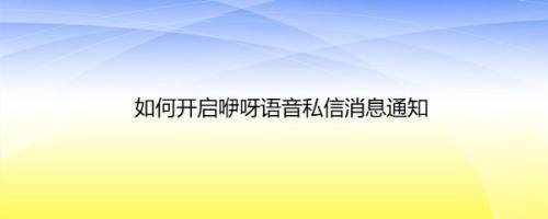 如何开启咿呀语音私信消息通知