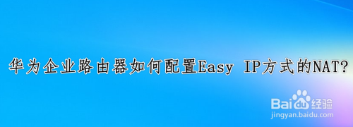 华为企业路由器如何配置Easy IP方式的NAT?