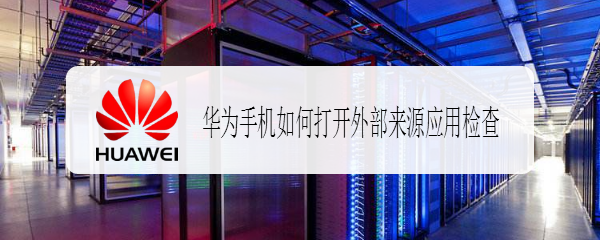 华为手机如何打开外部来源应用检查