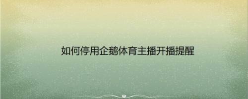 如何停用企鹅体育主播开播提醒