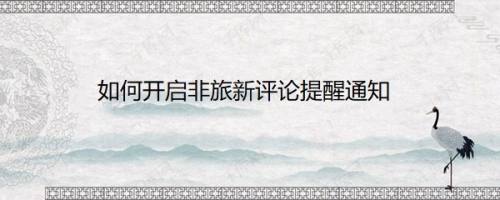 如何开启非旅新评论提醒通知