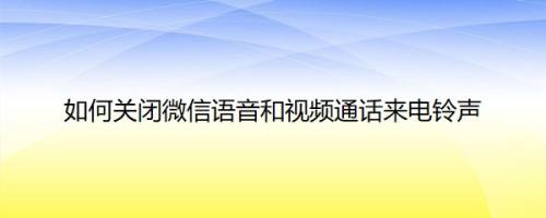 如何关闭微信语音和视频通话来电铃声