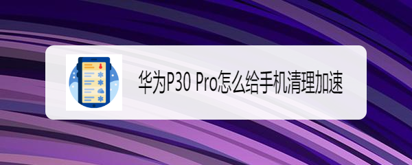 华为P30 Pro怎么给手机清理加速