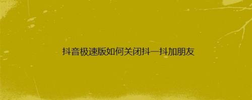 抖音极速版如何关闭抖一抖加朋友