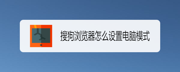 搜狗浏览器怎么设置电脑模式