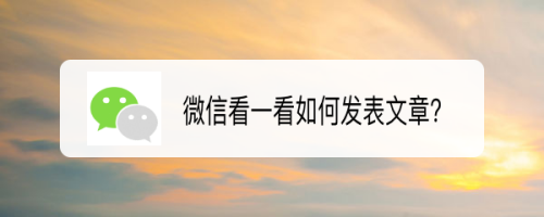 微信看一看如何發表文章?