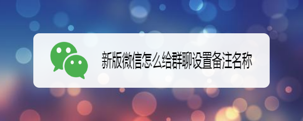 新版微信怎么给群聊设置备注名称