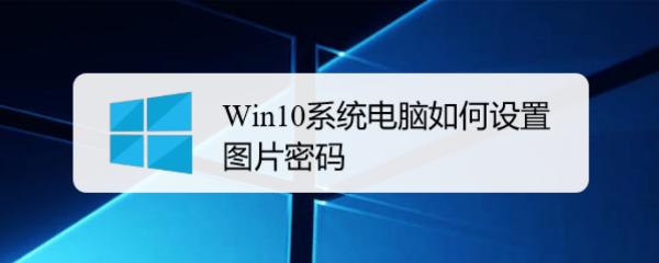 <b>Win10系统电脑如何设置图片密码</b>