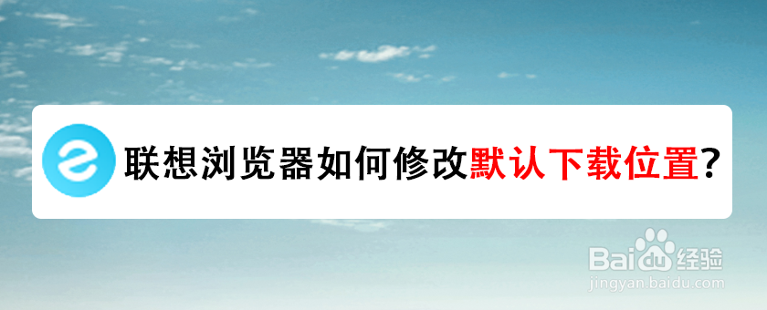 联想浏览器如何修改默认下载位置