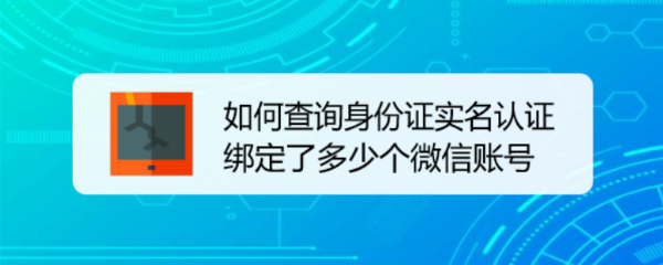 <b>如何查询身份证实名认证绑定了多少个微信账号</b>