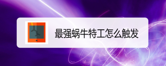 最强蜗牛特工怎么触发