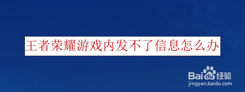 <b>王者荣耀游戏内发不了信息怎么办</b>