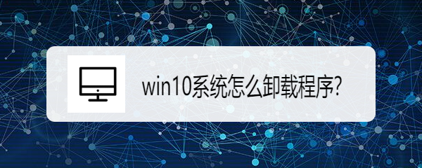 <b>win10系统怎么卸载程序</b>