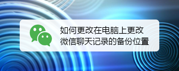 如何更改在电脑上更改微信聊天记录的备份位置