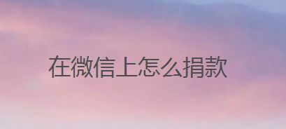 在微信上怎么捐款