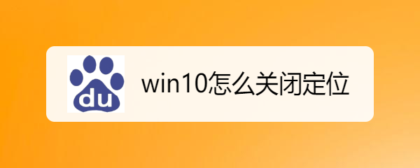 <b>win10怎么关闭定位</b>