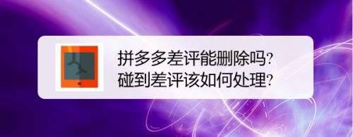 拼多多差评能删除吗?碰到差评该如何处理