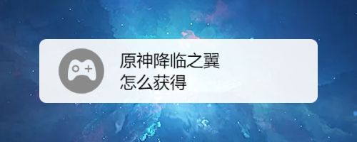 原神降临之翼怎么获得 百度经验