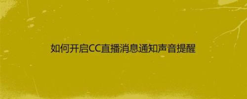 如何开启CC直播消息通知声音提醒