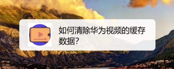 如何清除华为视频的缓存数据