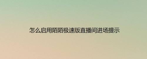 怎么启用陌陌极速版直播间进场提示