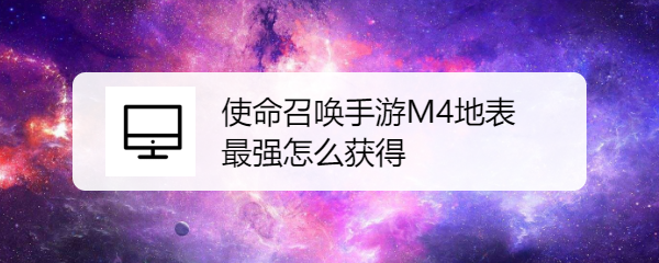 使命召唤手游M4地表最强怎么获得