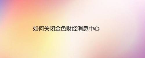 如何关闭金色财经消息中心