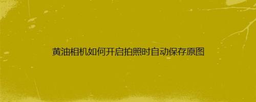 黄油相机如何开启拍照时自动保存原图