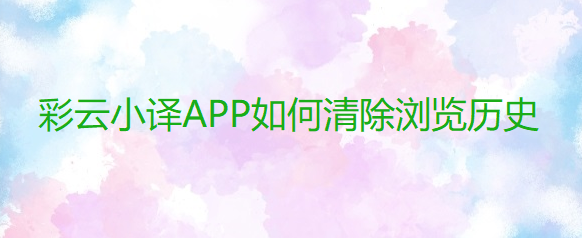 彩云小译APP如何清除浏览历史