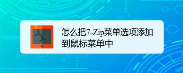 怎么把7-Zip菜单选项添加到鼠标菜单中