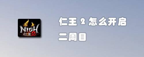 仁王2怎么开启二周目 百度经验 仁王2怎么开启二周目 百度经验