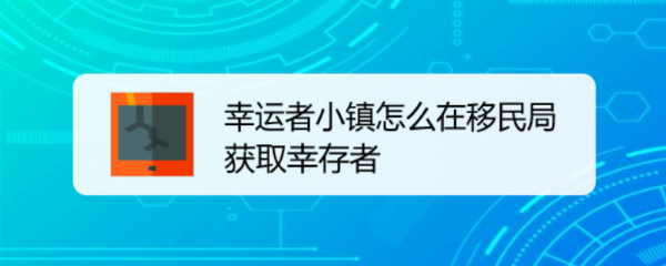幸运者小镇怎么在移民局获取幸存者