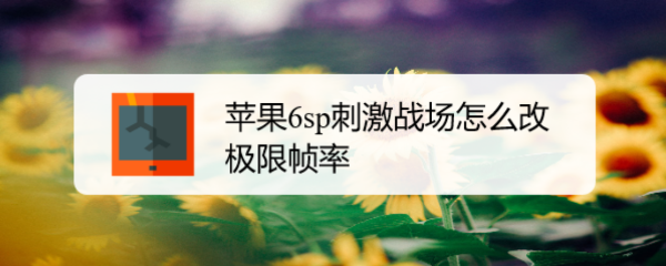 苹果6sp刺激战场怎么改极限帧率