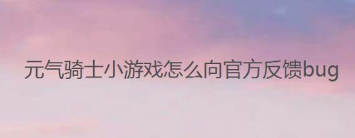 元气骑士小游戏怎么向官方反馈bug