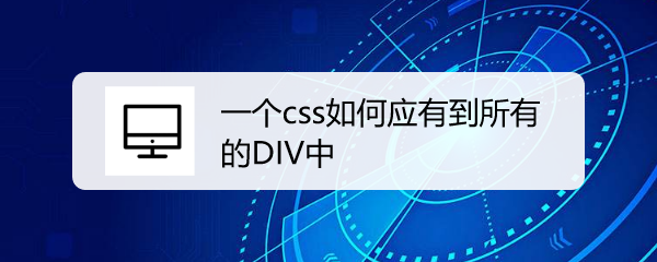 <b>一个css如何应有到所有的DIV中</b>