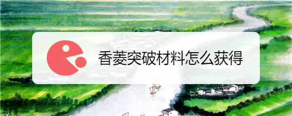 香菱突破材料怎么获得