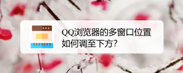 QQ浏览器的多窗口位置如何调至下方