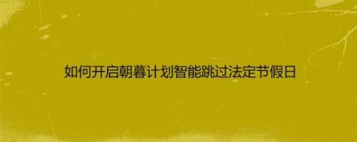 如何开启朝暮计划智能跳过法定节假日