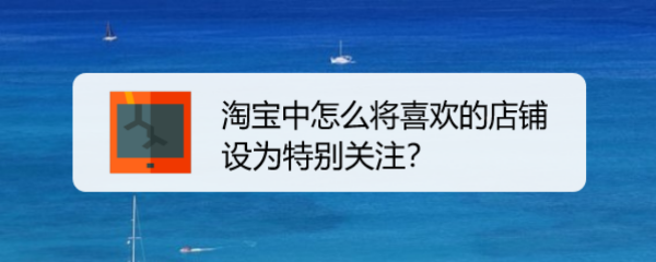 淘宝中怎么将喜欢的店铺设为特别关注