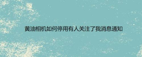 黄油相机如何停用有人关注了我消息通知